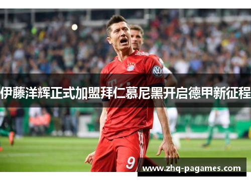 伊藤洋辉正式加盟拜仁慕尼黑开启德甲新征程 伊藤洋辉正式加盟拜仁慕尼黑开启德甲新征程
