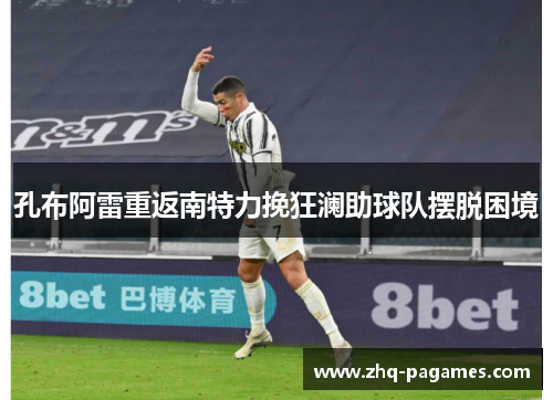 孔布阿雷重返南特力挽狂澜助球队摆脱困境 孔布阿雷重返南特力挽狂澜助球队摆脱困境