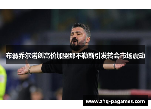 布翁乔尔诺创高价加盟那不勒斯引发转会市场震动