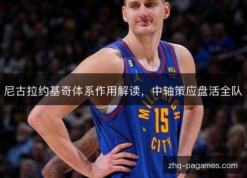 尼古拉约基奇体系作用解读，中轴策应盘活全队